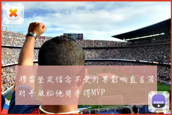 穆雷坚定信念不受外界影响直言若对手放松他将夺得MVP