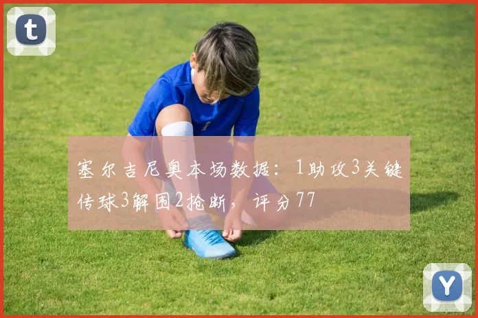 塞尔吉尼奥本场数据：1助攻3关键传球3解围2抢断，评分77