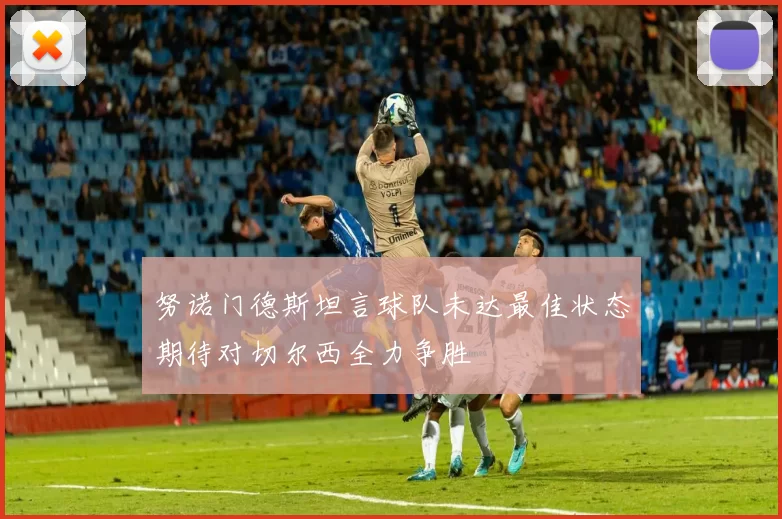 努诺门德斯坦言球队未达最佳状态期待对切尔西全力争胜