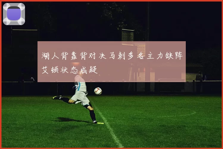 湖人背靠背对决马刺多名主力缺阵艾顿状态成疑