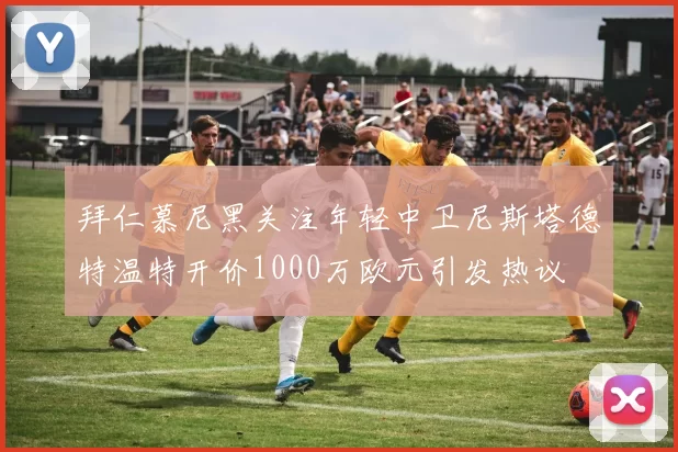 拜仁慕尼黑关注年轻中卫尼斯塔德特温特开价1000万欧元引发热议