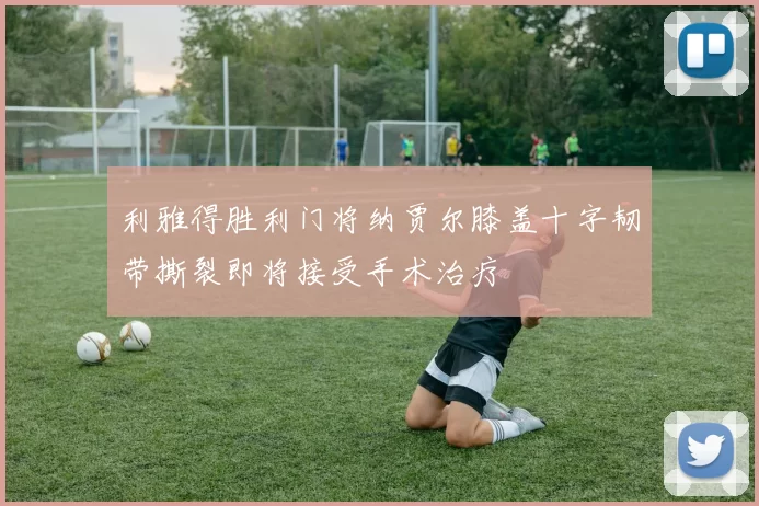 利雅得胜利门将纳贾尔膝盖十字韧带撕裂即将接受手术治疗