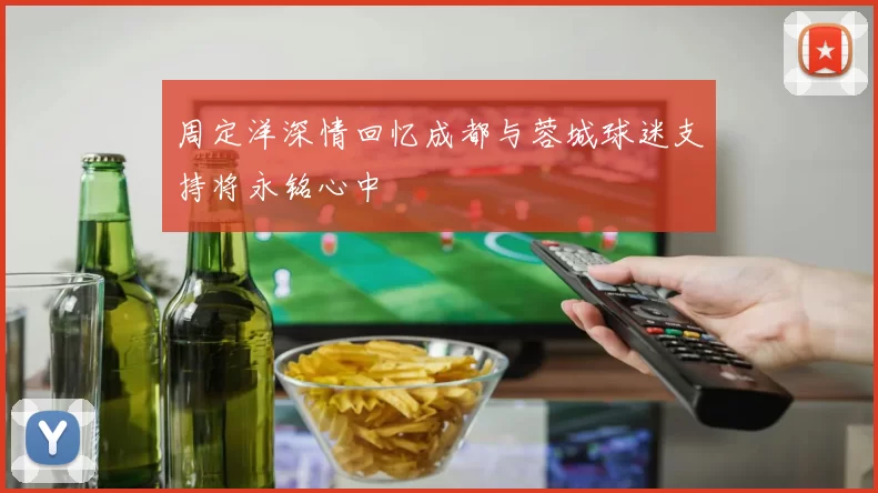 周定洋深情回忆成都与蓉城球迷支持将永铭心中