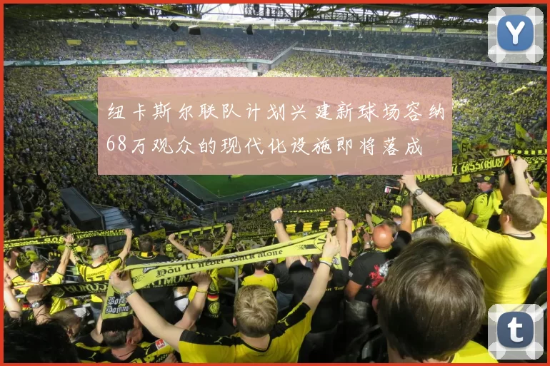 纽卡斯尔联队计划兴建新球场容纳68万观众的现代化设施即将落成