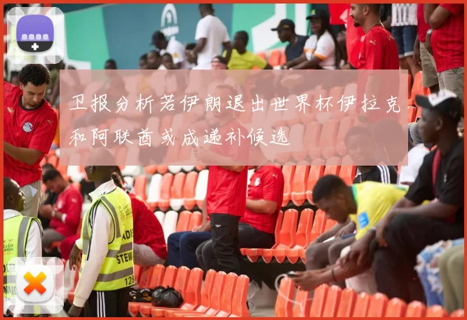 卫报分析若伊朗退出世界杯伊拉克和阿联酋或成递补候选