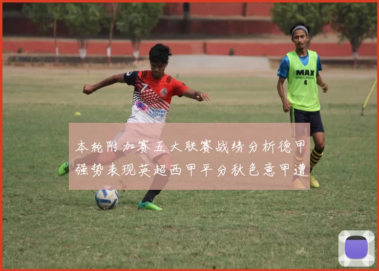 本轮附加赛五大联赛战绩分析德甲强势表现英超西甲平分秋色意甲遭遇挑战