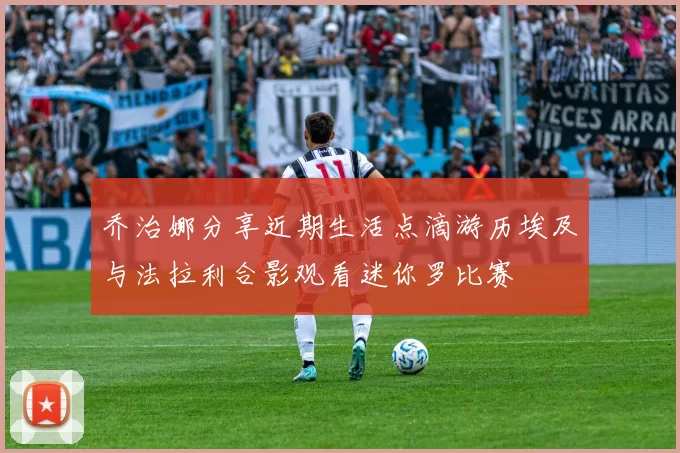 乔治娜分享近期生活点滴游历埃及与法拉利合影观看迷你罗比赛