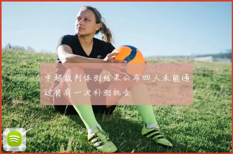 中超裁判体测结果公布四人未能通过将有一次补测机会