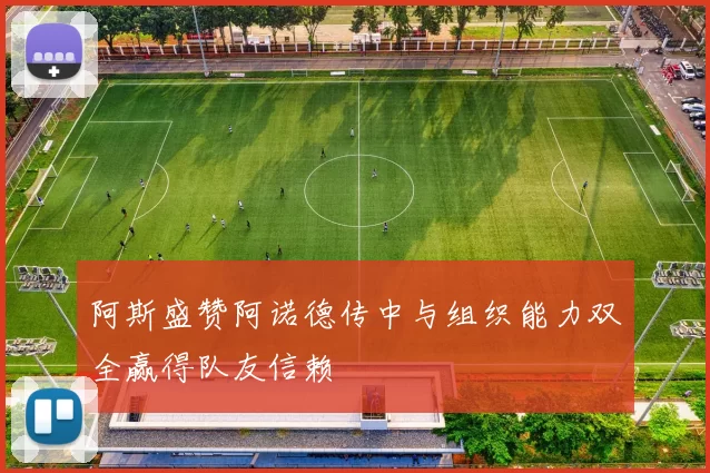 阿斯盛赞阿诺德传中与组织能力双全赢得队友信赖